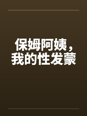 保姆阿姨，我的性发蒙笔趣阁无弹窗封面