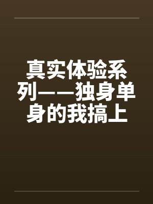 真实体验系列——独身单身的我搞上了女同事笔趣阁无弹窗封面