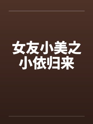女友小美之小依归来笔趣阁无弹窗封面